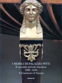 Immagine copertina libro I mobili di palazzo Pitti. Il secondo periodo lorenese 1800-1846. Il Granducato di Toscana
