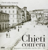 Immagine copertina libro Chieti com'era. Immagini e ricordi della città fra '800 e '900