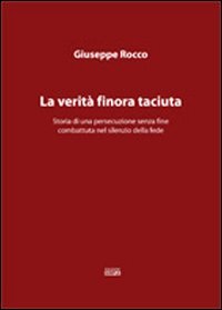 Immagine copertina libro La verità finora taciuta. Storia di una persecuzione senza fine combattuta nel silenzio della fede