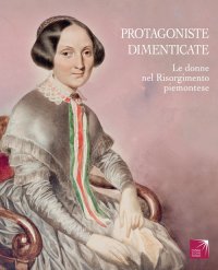 Immagine copertina libro Protagoniste dimenticate. Le donne nel Risorgimento piemontese