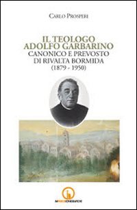 Immagine copertina libro Il teologo Adolfo Garbarino canonico e prevosto di Rivalta Bormida (1879-1950)