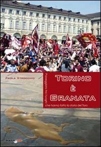 Immagine copertina libro Torino è granata. Passeggiata tra i luoghi che hanno fatto la storia del Toro