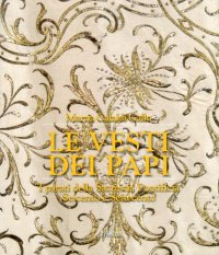 Immagine copertina libro Le vesti dei papi. I parati della sacrestia pontificia. Seicento e settecento. Ediz. illustrata