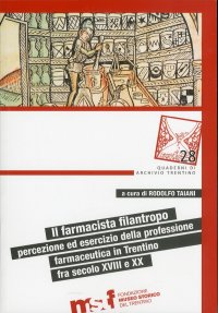 Immagine copertina libro Il farmacista filantropo. Percezione ed esercizio della professione farmaceutica in Trentino fra secolo XVIII e XX