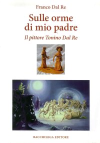 Immagine copertina libro Sulle orme di mio padre. Il pittore Tonino Dal Re