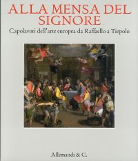 Immagine copertina libro Alla mensa del Signore. Capolavori dell'arte europea da Raffaello e Tiepolo. Catalogo della mostra (Ancona, 2 settembre 2011-8 gennaio 2012). Ediz. illustrata