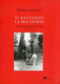 Immagine copertina libro Ti racconto la mia storia. Istituto Canal al Pianto (1942-1951)