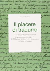 Immagine copertina libro Il piacere di tradurre. François-Vincent Touissant e la versione incompiuta dell'histoire de l'art chez les anciens di Winckelmann