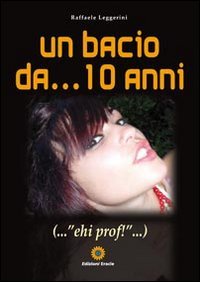 Immagine copertina libro Un bacio da... 10 anni... «ehi prof!»