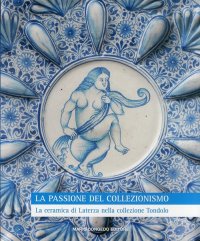 Immagine copertina libro La passione del collezionismo. La ceramica di Laterza nella collezione Tondolo. Ediz. illustrata