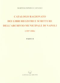 Immagine copertina libro Catalogo ragionato dei libri, registri e scritture dell'archivio municipale di Napoli (1387-1806) (rist. anast. 1899)
