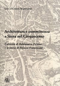 Immagine copertina libro Architettura e committenza a Siena nel Cinquecento. L'attività di Baldassarre Peruzzi e la storia di palazzo Francesconi