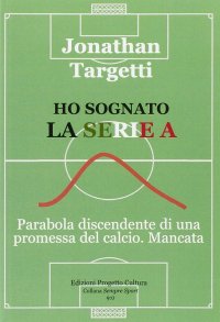 Immagine copertina libro Ho sognato la serie A. Parabola discendente di una promessa del calcio. Mancata