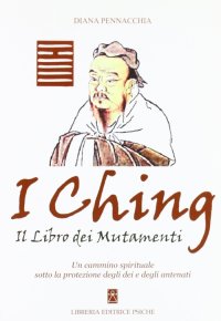 Immagine copertina libro I Ching. Il libro dei mutamenti. Un cammino spirituale sotto la protezione degli dei e degli antenati