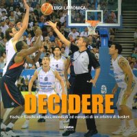 Immagine copertina libro Decidere. Fischi e fiaschi olimpici, mondiali ed europei di un arbitro di basket