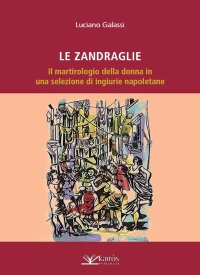 Immagine copertina libro Le Zandraglie. Il martirologio della donna in una selezione di ingiurie napoletane