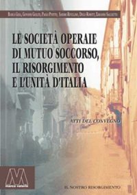 Immagine copertina libro Le società operaie di mutuo soccorso, il Risorgimento e l'unità d'Italia