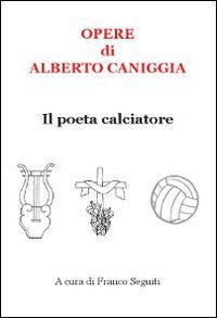 Immagine copertina libro Opere di Alberto Caniggia. Il poeta calciatore