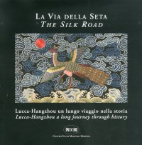 Immagine copertina libro La via della seta. Lucca-Hangzhou. Un lungo viaggio nella storia. Ediz. italiana e inglese