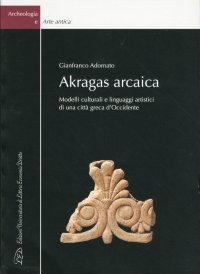 Immagine copertina libro Akragas arcaica. Modelli culturali e linguaggi artistici di una città greca d'occidente