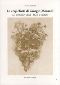 Immagine copertina libro Le acqueforti di Giorgio Morandi. Gli esemplari unici. Studi e ricerche