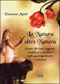 Immagine copertina libro La natura oltre natura. Piante officinali, leggende, tradizioni e curiosità delle quali ignoravate l'esistenza