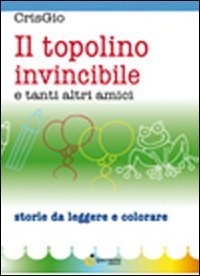 Immagine copertina libro Il topolino invincibile e tanti altri amici. Ediz. illustrata