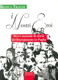 Immagine copertina libro I nostri eroi. Breve manuale di storia del Risorgimento in Puglia