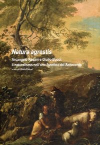 Immagine copertina libro Natura agrestis. Arcangelo Resani e Giulio Bucci. Il naturalismo nell'arte faentina del Settecento. Catalogo della mostra. Ediz. illustrata