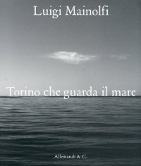 Immagine copertina libro Luigi Mainolfi. Torino che guarda il mare. Ediz. illustrata