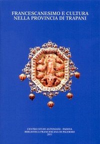 Immagine copertina libro Francescanesimo e cultura nella provincia di Trapani. Atti del Convegno di studio (Trapani-Alcamo, 19-21 novembre 2009)