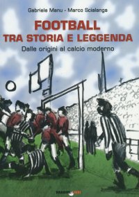 Immagine copertina libro Football tra storia e leggenda. Dalle origini al calcio moderno
