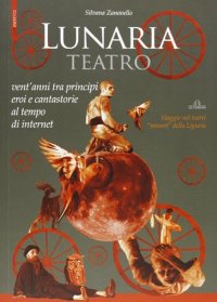 Immagine copertina libro Lunaria teatro. Vent'anni tra principi, eroi e cantastorie al tempo di internet