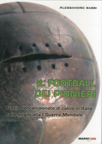 Immagine copertina libro Il football dei pionieri. Storia del campionato di calcio in Italia dalle origini alla I° guerra mondiale