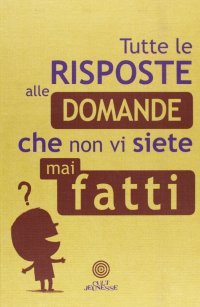 Immagine copertina libro Tutte le risposte alle domande che non vi siete mai fatti