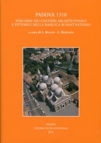 Immagine copertina libro Padova 1310. Percorsi nei cantieri architettonici e pittorici della basilica di Sant'Antonio