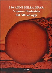 Immagine copertina libro I 50 anni della Ofar. Visano e l'industria dal '900 ad oggi