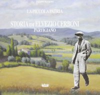 Immagine copertina libro La piccola patria. Storia di Elvezio Cerboni, partigiano
