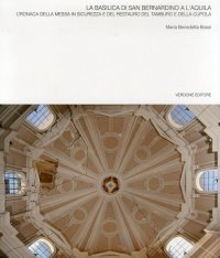Immagine copertina libro La basilica di San Bernardino a l'Aquila. Cronaca della messa in sicurezza e del restauro del tamburo e della cupola