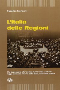 Immagine copertina libro L'Italia delle regioni. Dal dopoguerra alla «seduta Fiume» della Camera. Legge elettorale, riforma dello Stato, costi della politica