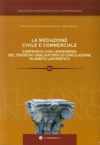 Immagine copertina libro La mediazione civile e commerciale. Confronto con l'ormai conclusa esperienza del tentatio obbligatorio di conciliazione in ambito lavoristico
