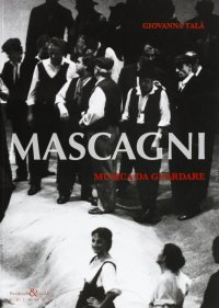 Immagine copertina libro Mascagni musica da guardare. Suggestioni dalle foto di scena del Teatro Lirico (Livorno 1991-2010)