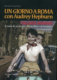 Immagine copertina libro Un giorno a Roma con Audrey Hepburn. «Vacanze romane» il mito di un'attrice, di un film e di un'epoca intramontabili