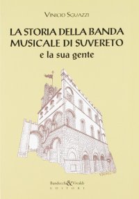 Immagine copertina libro La storia della banda musicale di Suvereto e la sua gente