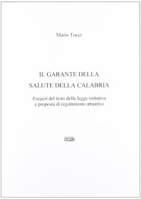 Immagine copertina libro Il garante della salute della Calabria. Esegesi del testo della legge istitutiva e proposta di regolamento attuativo