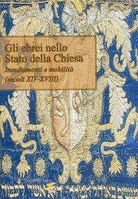 Immagine copertina libro Gli ebrei nello Stato della Chiesa. (Insediamenti e mobilità. Secoli XIV-XVIII)