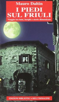 Immagine copertina libro I piedi sul Friuli. Viaggio tra lune, borghi e storie dimenticate