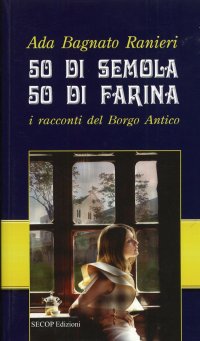 Immagine copertina libro 50 di semola 50 di farina. I racconti del Borgo Antico