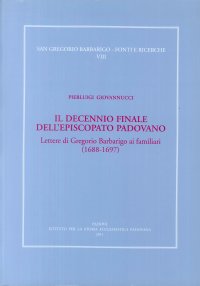 Immagine copertina libro Il decennio finale dell'episcopato padovano. Lettere di Gregorio Barbarigo ai familiari (1688-1697)