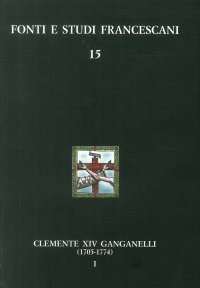 Immagine copertina libro Clemente XIV Ganganelli (1705-1774). Profilo di un francescano e di un papa. Vol. 1: Lorenzo Ganganelli. L'uomo, il francescano, il teologo, il cardinale